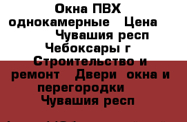 Окна ПВХ, однокамерные › Цена ­ 8 000 - Чувашия респ., Чебоксары г. Строительство и ремонт » Двери, окна и перегородки   . Чувашия респ.